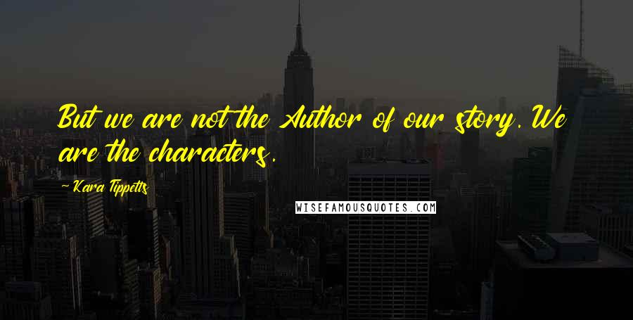 Kara Tippetts quotes: But we are not the Author of our story. We are the characters.