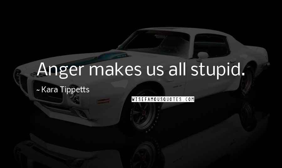 Kara Tippetts quotes: Anger makes us all stupid.