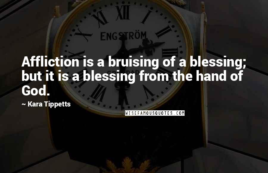 Kara Tippetts quotes: Affliction is a bruising of a blessing; but it is a blessing from the hand of God.