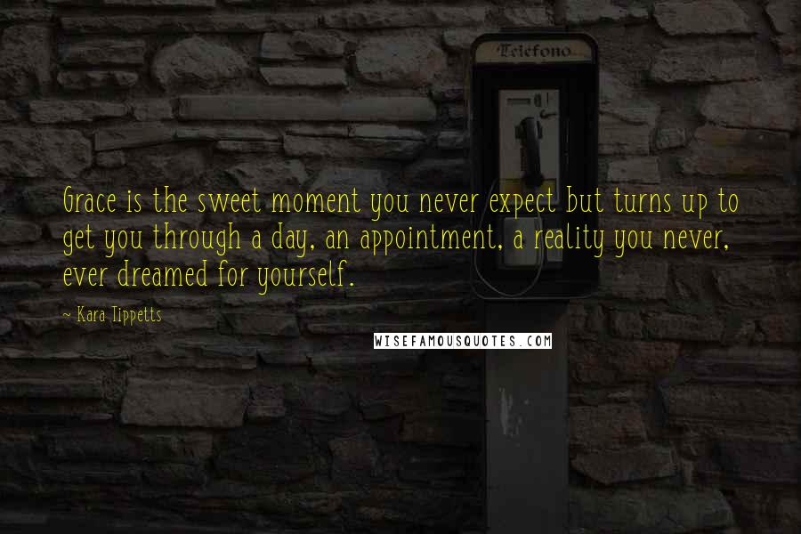 Kara Tippetts quotes: Grace is the sweet moment you never expect but turns up to get you through a day, an appointment, a reality you never, ever dreamed for yourself.