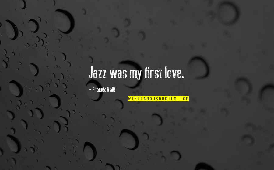 Kara Walker Art Quotes By Frankie Valli: Jazz was my first love. Kara Walker Art Quotes By Frankie Valli: Jazz was my first love.