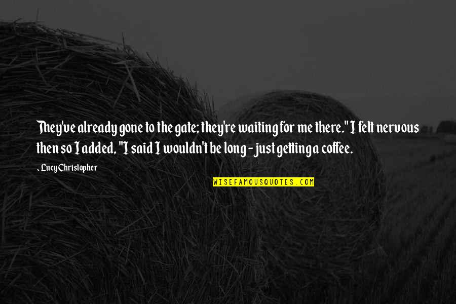 Karaan Song Quotes By Lucy Christopher: They've already gone to the gate; they're waiting Karaan Song Quotes By Lucy Christopher: They've already gone to the gate; they're waiting