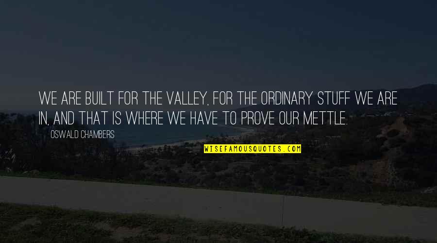 Karabakhski Quotes By Oswald Chambers: We are built for the valley, for the Karabakhski Quotes By Oswald Chambers: We are built for the valley, for the
