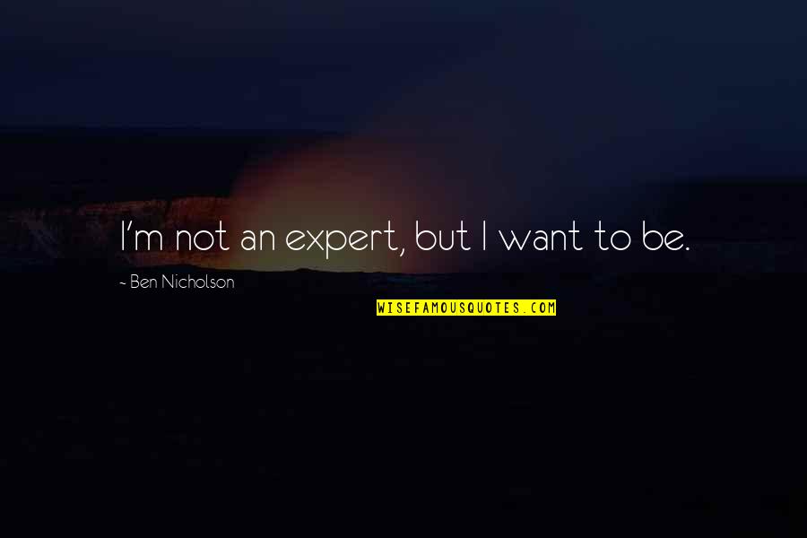 Karabella Quotes By Ben Nicholson: I'm not an expert, but I want to Karabella Quotes By Ben Nicholson: I'm not an expert, but I want to