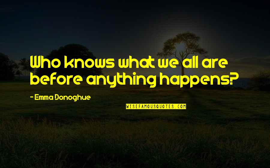 Karabella Quotes By Emma Donoghue: Who knows what we all are before anything Karabella Quotes By Emma Donoghue: Who knows what we all are before anything