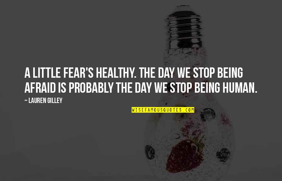 Karabelo Selepe Quotes By Lauren Gilley: A little fear's healthy. The day we stop Karabelo Selepe Quotes By Lauren Gilley: A little fear's healthy. The day we stop