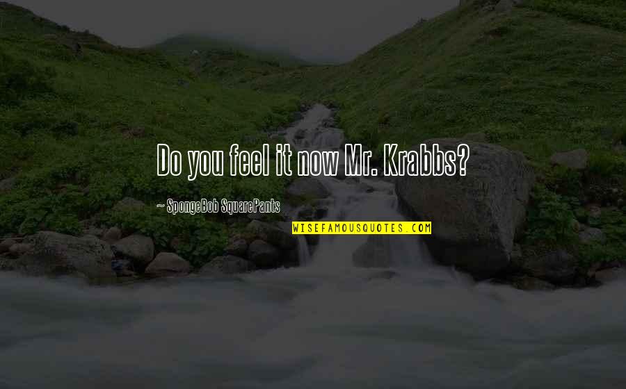 Karabulut Ticaret Quotes By SpongeBob SquarePants: Do you feel it now Mr. Krabbs? Karabulut Ticaret Quotes By SpongeBob SquarePants: Do you feel it now Mr. Krabbs?