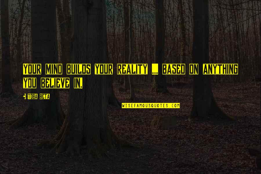 Karachalios Theofilos Quotes By Toba Beta: Your mind builds your reality ... based on