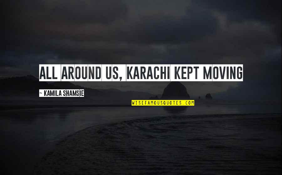 Karachi Quotes By Kamila Shamsie: All around us, Karachi kept moving