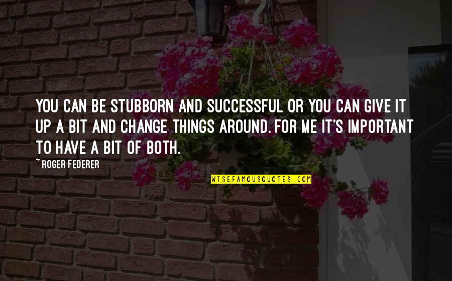Karada Philippines Quotes By Roger Federer: You can be stubborn and successful or you Karada Philippines Quotes By Roger Federer: You can be stubborn and successful or you
