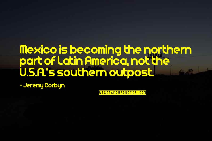 Karadicz Quotes By Jeremy Corbyn: Mexico is becoming the northern part of Latin