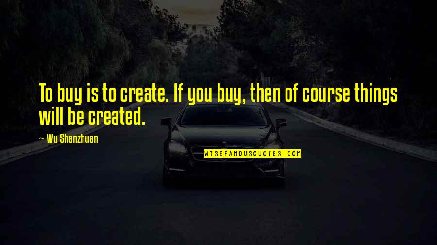 Karadjov Kamak Quotes By Wu Shanzhuan: To buy is to create. If you buy,