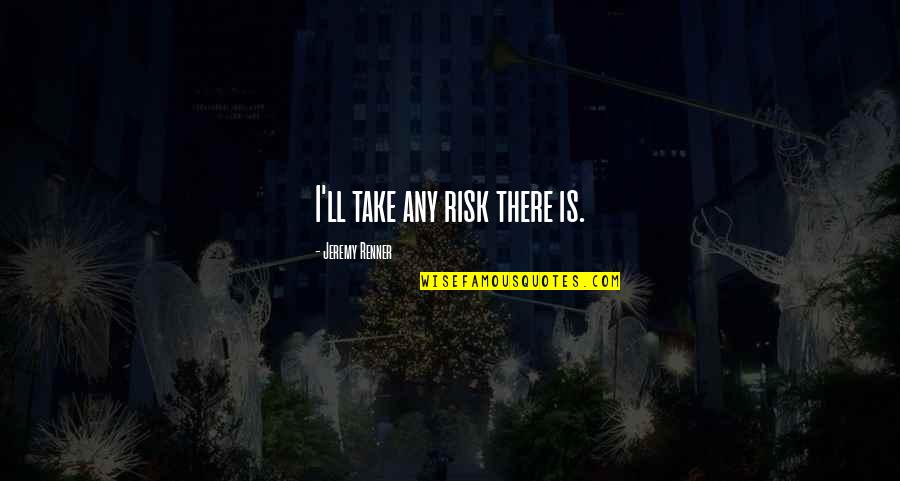 Karaffa Neurologist Quotes By Jeremy Renner: I'll take any risk there is. Karaffa Neurologist Quotes By Jeremy Renner: I'll take any risk there is.