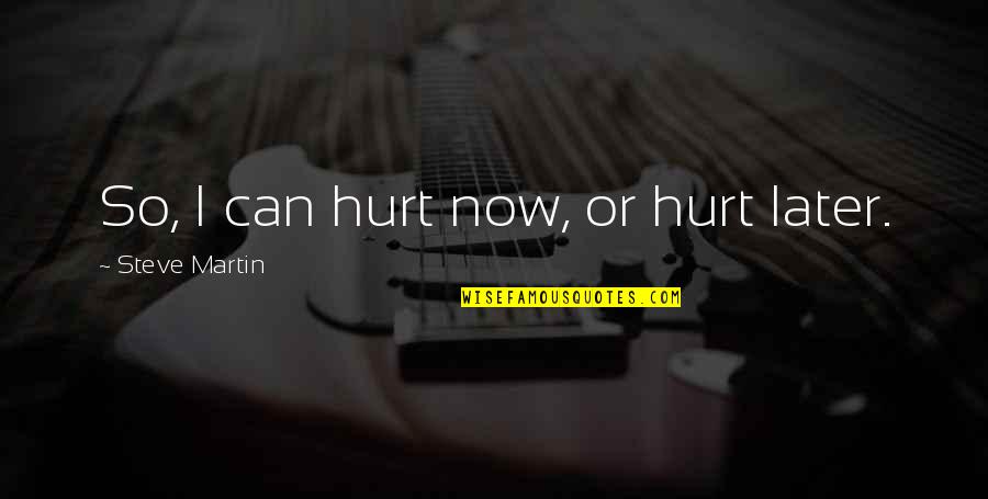 Karaganda Quotes By Steve Martin: So, I can hurt now, or hurt later. Karaganda Quotes By Steve Martin: So, I can hurt now, or hurt later.
