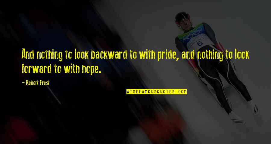 Karagatan Sa Quotes By Robert Frost: And nothing to look backward to with pride, Karagatan Sa Quotes By Robert Frost: And nothing to look backward to with pride,