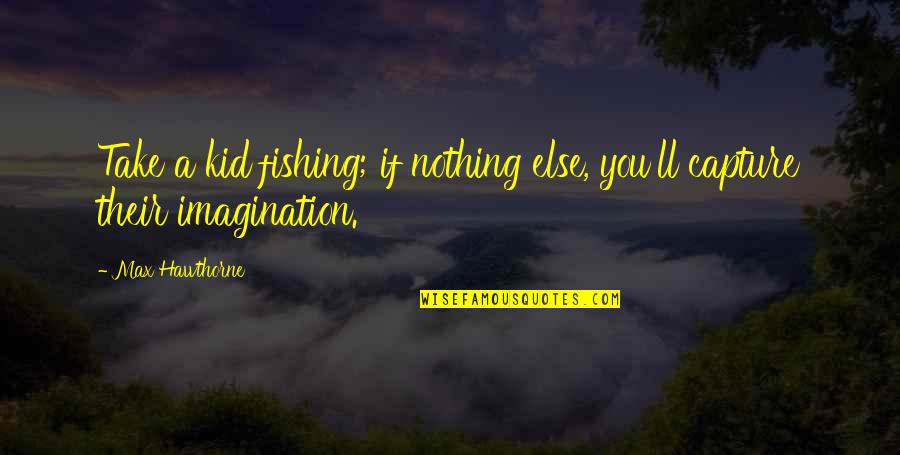Karageorgiou Kavala Quotes By Max Hawthorne: Take a kid fishing; if nothing else, you'll