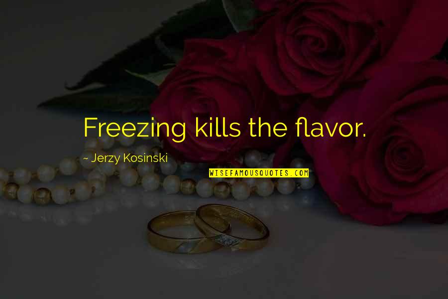 Karageorgou Maria Quotes By Jerzy Kosinski: Freezing kills the flavor.