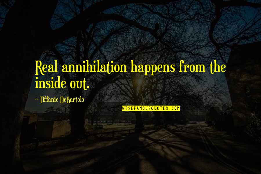 Karagiannidis Dimitris Quotes By Tiffanie DeBartolo: Real annihilation happens from the inside out. Karagiannidis Dimitris Quotes By Tiffanie DeBartolo: Real annihilation happens from the inside out.