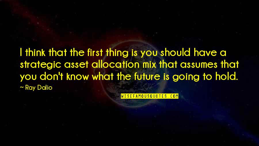 Karagounis Quotes By Ray Dalio: I think that the first thing is you Karagounis Quotes By Ray Dalio: I think that the first thing is you