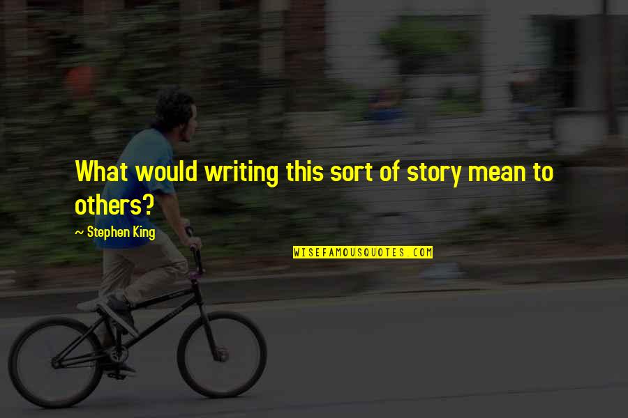 Karagounis Quotes By Stephen King: What would writing this sort of story mean Karagounis Quotes By Stephen King: What would writing this sort of story mean