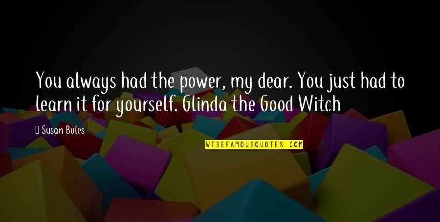 Karahan Online Quotes By Susan Boles: You always had the power, my dear. You Karahan Online Quotes By Susan Boles: You always had the power, my dear. You