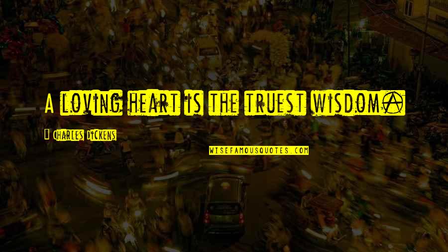 Karaimi Quotes By Charles Dickens: A loving heart is the truest wisdom.