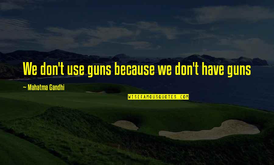 Karakaredes Quotes By Mahatma Gandhi: We don't use guns because we don't have