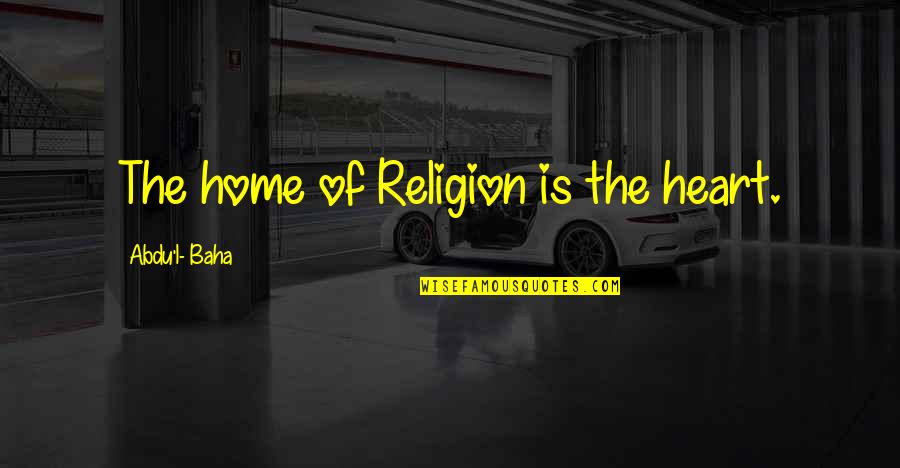 Karakas Hedvig Quotes By Abdu'l- Baha: The home of Religion is the heart. Karakas Hedvig Quotes By Abdu'l- Baha: The home of Religion is the heart.