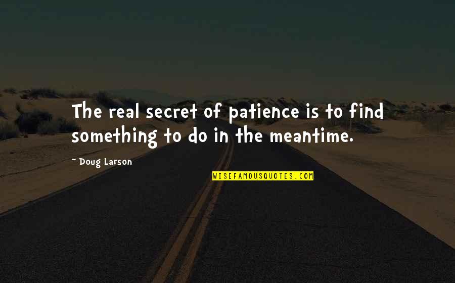 Karakatsanis Tours Quotes By Doug Larson: The real secret of patience is to find