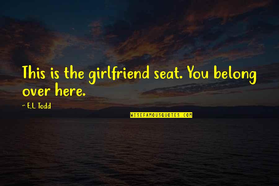 Karakkonam Quotes By E.L. Todd: This is the girlfriend seat. You belong over