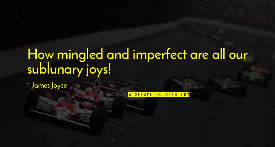 Karakorum Racing Quotes By James Joyce: How mingled and imperfect are all our sublunary Karakorum Racing Quotes By James Joyce: How mingled and imperfect are all our sublunary
