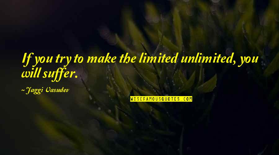 Karalee Rug Quotes By Jaggi Vasudev: If you try to make the limited unlimited, Karalee Rug Quotes By Jaggi Vasudev: If you try to make the limited unlimited,