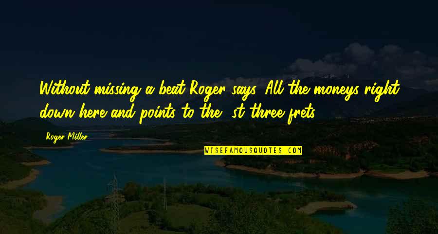 Karaleigh Quotes By Roger Miller: Without missing a beat Roger says, All the