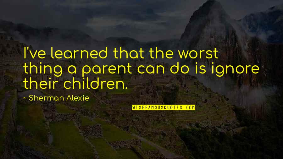 Karalic Jusuf Quotes By Sherman Alexie: I've learned that the worst thing a parent