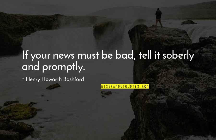 Karalyn Holden Quotes By Henry Howarth Bashford: If your news must be bad, tell it