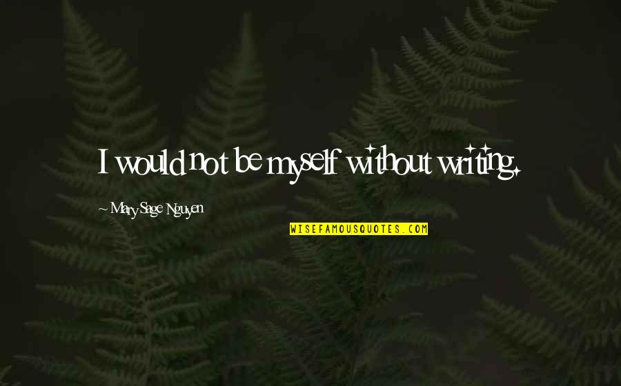 Karalynn Ottoman Quotes By Mary Sage Nguyen: I would not be myself without writing. Karalynn Ottoman Quotes By Mary Sage Nguyen: I would not be myself without writing.