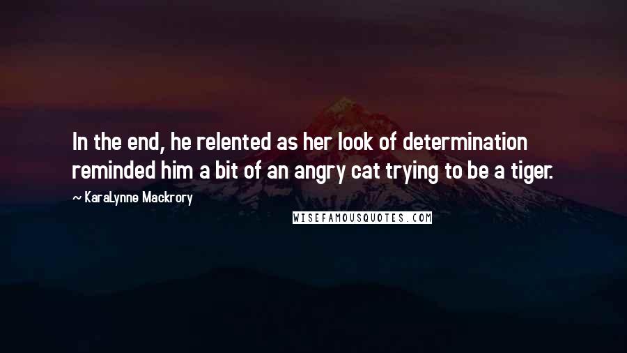 KaraLynne Mackrory quotes: In the end, he relented as her look of determination reminded him a bit of an angry cat trying to be a tiger.