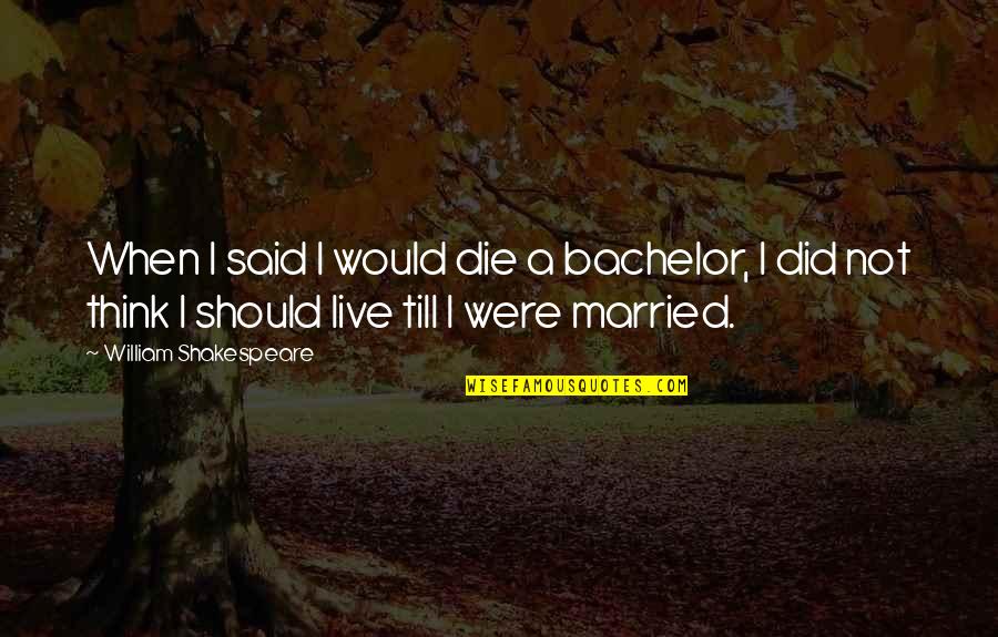 Karamakate Burns Quotes By William Shakespeare: When I said I would die a bachelor,