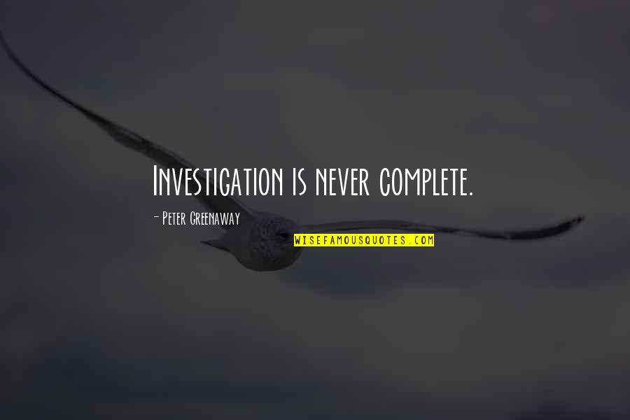 Karamaneas Quotes By Peter Greenaway: Investigation is never complete.
