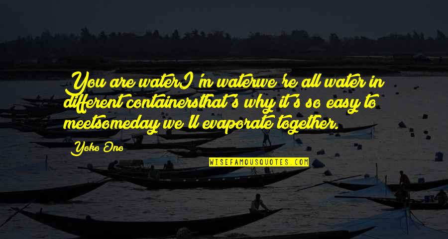 Karamanian Md Quotes By Yoko Ono: You are waterI'm waterwe're all water in different Karamanian Md Quotes By Yoko Ono: You are waterI'm waterwe're all water in different