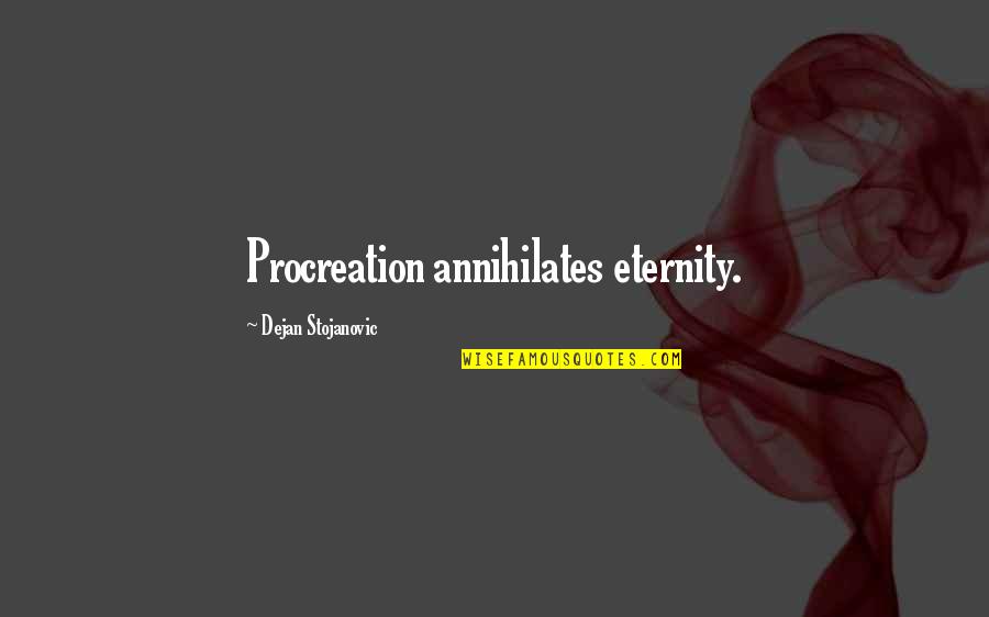 Karamanos Studios Quotes By Dejan Stojanovic: Procreation annihilates eternity. Karamanos Studios Quotes By Dejan Stojanovic: Procreation annihilates eternity.