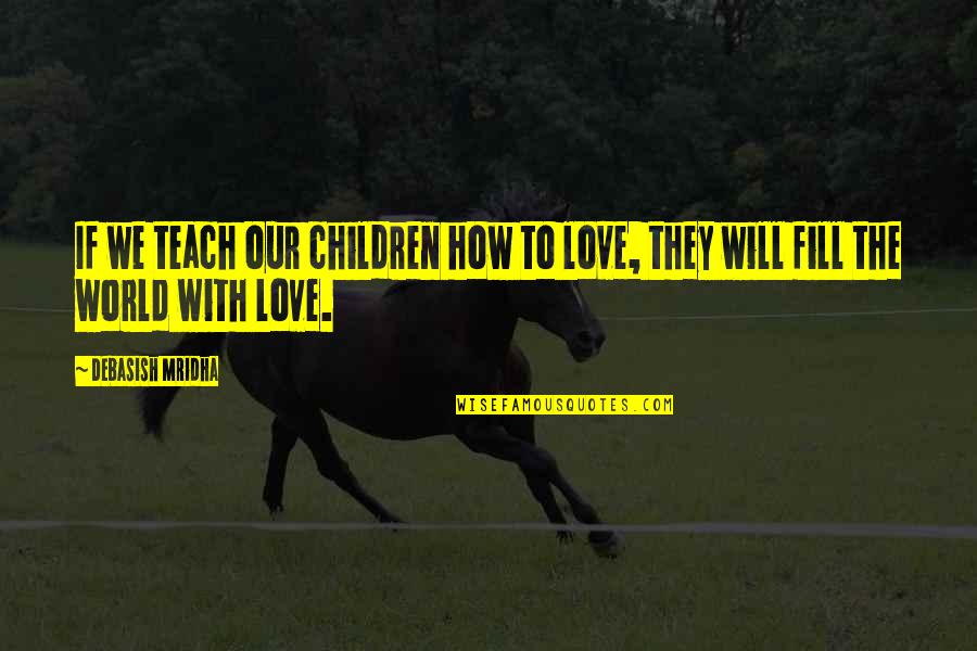 Karamujic Brcko Quotes By Debasish Mridha: If we teach our children how to love,