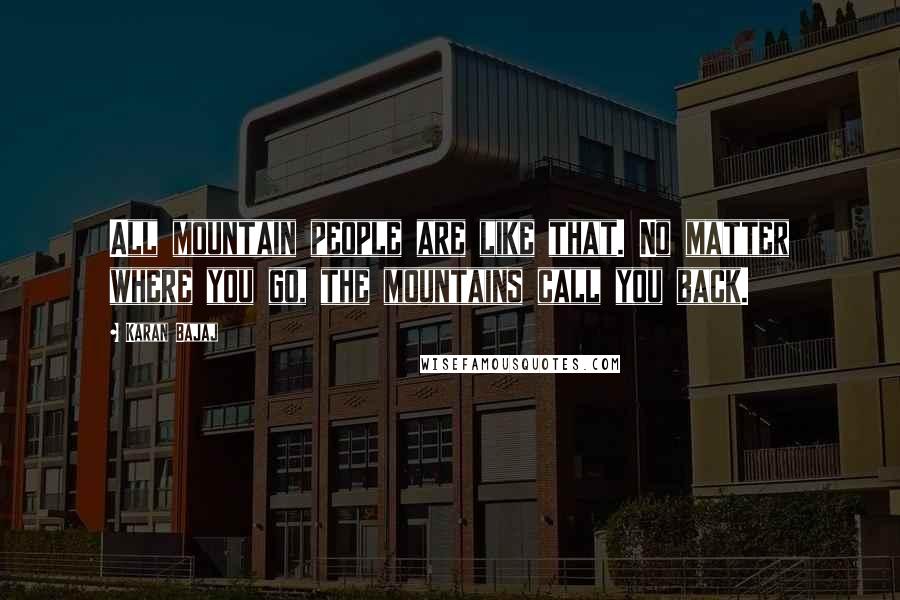 Karan Bajaj quotes: All mountain people are like that. No matter where you go, the mountains call you back.