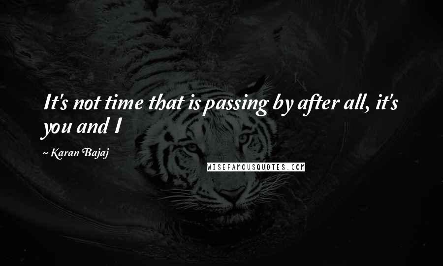 Karan Bajaj quotes: It's not time that is passing by after all, it's you and I