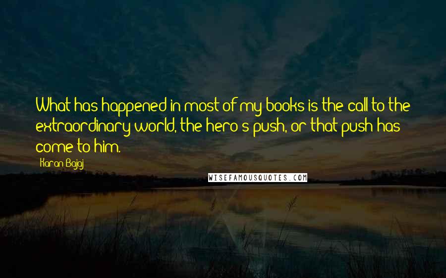 Karan Bajaj quotes: What has happened in most of my books is the call to the extraordinary world, the hero's push, or that push has come to him.