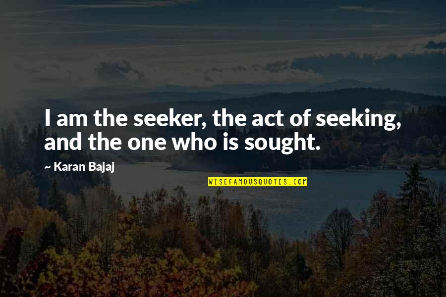 Karan Bajaj Quotes By Karan Bajaj: I am the seeker, the act of seeking,