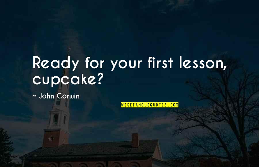 Karan Brar Quotes By John Corwin: Ready for your first lesson, cupcake?