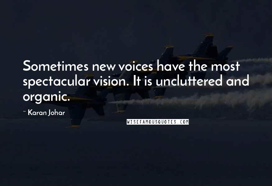 Karan Johar quotes: Sometimes new voices have the most spectacular vision. It is uncluttered and organic.
