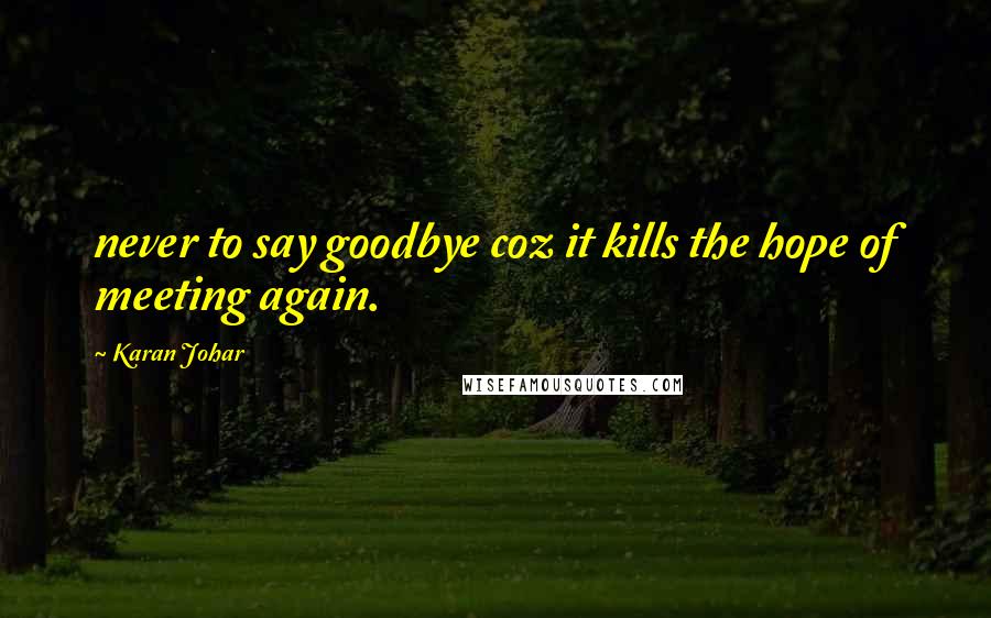 Karan Johar quotes: never to say goodbye coz it kills the hope of meeting again.