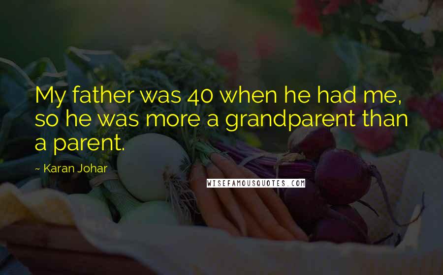 Karan Johar quotes: My father was 40 when he had me, so he was more a grandparent than a parent.